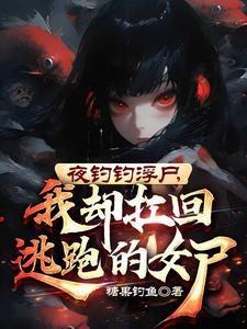 夜钓钓浮尸,我却扛回逃跑的女尸 夜钓钓浮尸,我却扛回逃跑的女尸