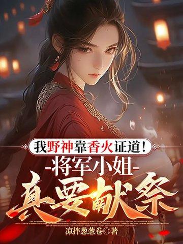 我野神靠香火证道!将军小姐真要献祭? 我野神靠香火证道!将军小姐真要献祭?