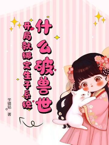 什么破兽世,开局就绑定生子系统 什么破兽世,开局就绑定生子系统