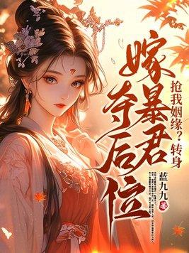 抢我姻缘?转身嫁暴君夺后位 抢我姻缘?转身嫁暴君夺后位