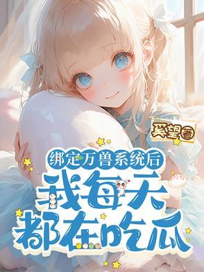 绑定万兽系统后,我每天都在吃瓜 绑定万兽系统后,我每天都在吃瓜