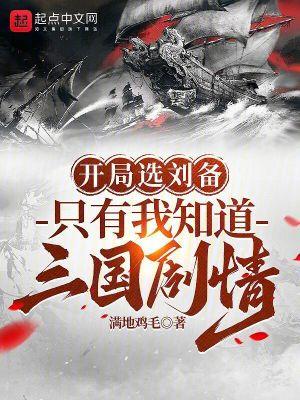 开局选刘备,只有我知道三国剧情 开局选刘备,只有我知道三国剧情