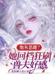 炮灰恶雌?她回档狂刷兽夫好感 炮灰恶雌?她回档狂刷兽夫好感