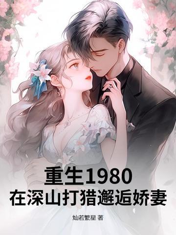 重生1980:在深山打猎邂逅娇妻 重生1980:在深山打猎邂逅娇妻