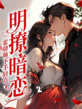 明撩暗恋!霍律师下手轻点 明撩暗恋!霍律师下手轻点