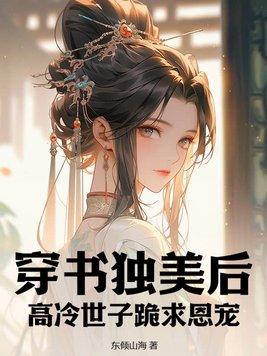 穿书独美后,高冷世子跪求恩宠 穿书独美后,高冷世子跪求恩宠